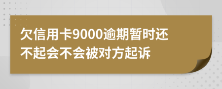 欠信用卡9000逾期暂时还不起会不会被对方起诉