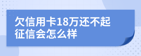 欠信用卡18万还不起征信会怎么样