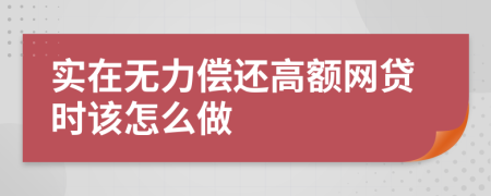 实在无力偿还高额网贷时该怎么做