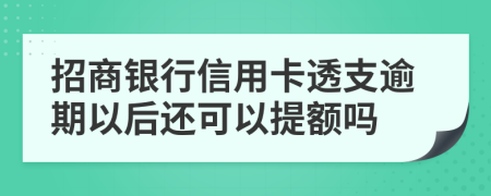 招商银行信用卡透支逾期以后还可以提额吗