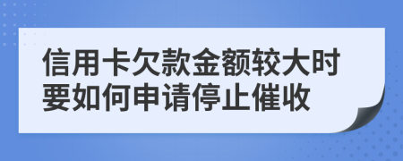 信用卡欠款金额较大时要如何申请停止催收