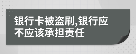 银行卡被盗刷,银行应不应该承担责任