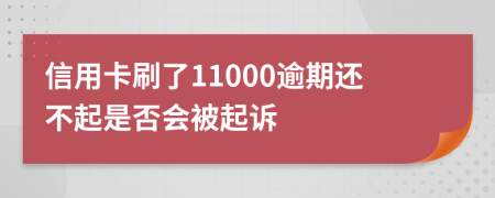 信用卡刷了11000逾期还不起是否会被起诉