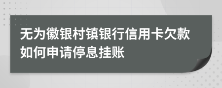 无为徽银村镇银行信用卡欠款如何申请停息挂账