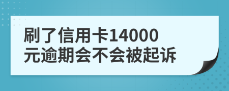 刷了信用卡14000元逾期会不会被起诉
