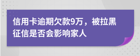 信用卡逾期欠款9万，被拉黑征信是否会影响家人