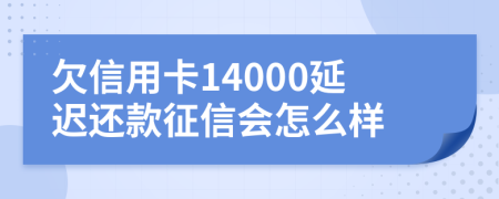 欠信用卡14000延迟还款征信会怎么样