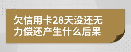 欠信用卡28天没还无力偿还产生什么后果