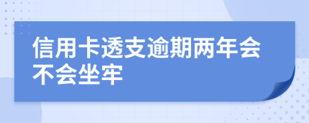 信用卡透支逾期两年会不会坐牢