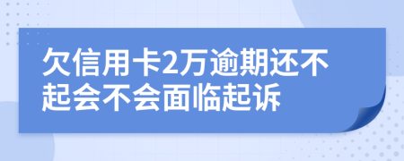 欠信用卡2万逾期还不起会不会面临起诉