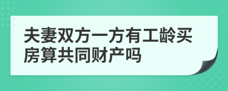 夫妻双方一方有工龄买房算共同财产吗