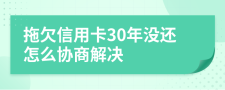 拖欠信用卡30年没还怎么协商解决
