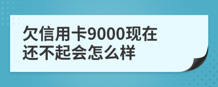 欠信用卡9000现在还不起会怎么样