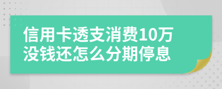 信用卡透支消费10万没钱还怎么分期停息