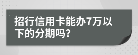 招行信用卡能办7万以下的分期吗？