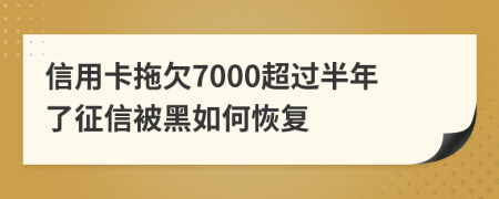 信用卡拖欠7000超过半年了征信被黑如何恢复