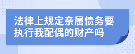 法律上规定亲属债务要执行我配偶的财产吗