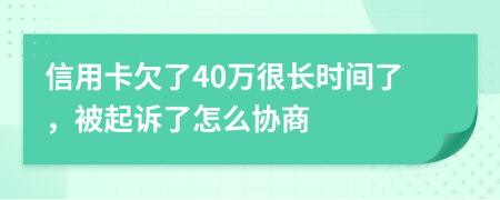 信用卡欠了40万很长时间了，被起诉了怎么协商