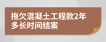 拖欠混凝土工程款2年多长时间结案