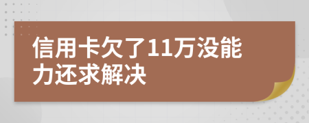 信用卡欠了11万没能力还求解决