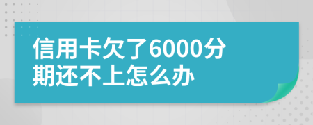 信用卡欠了6000分期还不上怎么办