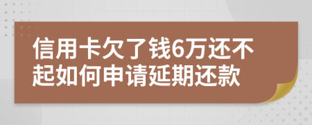 信用卡欠了钱6万还不起如何申请延期还款