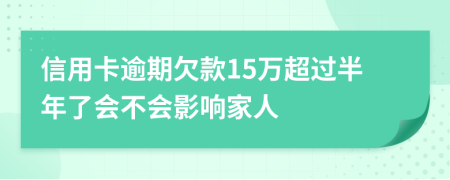 信用卡逾期欠款15万超过半年了会不会影响家人