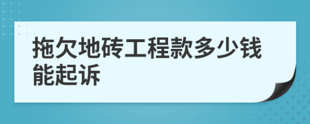 拖欠地砖工程款多少钱能起诉