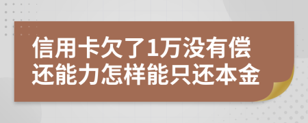 信用卡欠了1万没有偿还能力怎样能只还本金