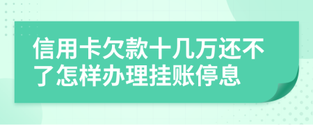 信用卡欠款十几万还不了怎样办理挂账停息