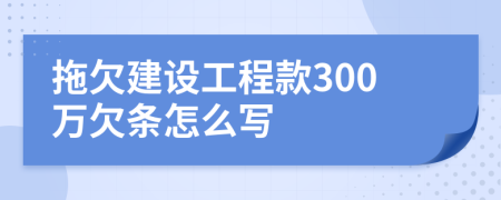 拖欠建设工程款300万欠条怎么写