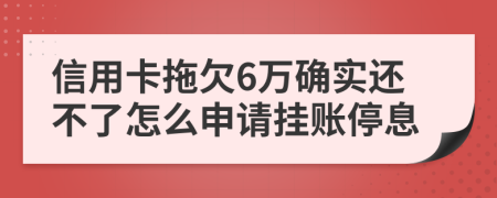 信用卡拖欠6万确实还不了怎么申请挂账停息