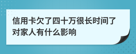 信用卡欠了四十万很长时间了对家人有什么影响