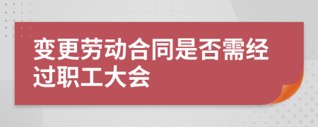 变更劳动合同是否需经过职工大会