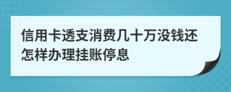 信用卡透支消费几十万没钱还怎样办理挂账停息
