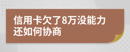 信用卡欠了8万没能力还如何协商