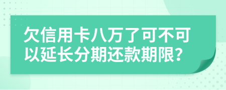 欠信用卡八万了可不可以延长分期还款期限？