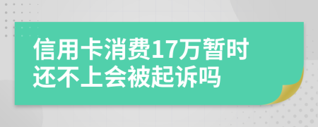 信用卡消费17万暂时还不上会被起诉吗