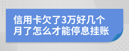信用卡欠了3万好几个月了怎么才能停息挂账