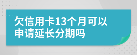 欠信用卡13个月可以申请延长分期吗