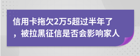 信用卡拖欠2万5超过半年了，被拉黑征信是否会影响家人
