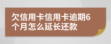 欠信用卡信用卡逾期6个月怎么延长还款