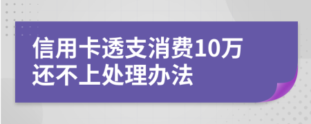 信用卡透支消费10万还不上处理办法