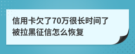 信用卡欠了70万很长时间了被拉黑征信怎么恢复