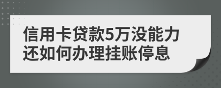 信用卡贷款5万没能力还如何办理挂账停息