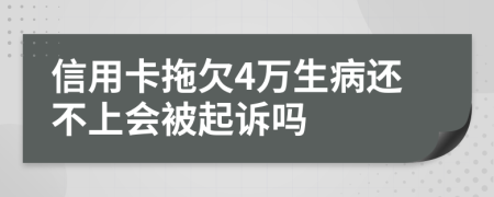 信用卡拖欠4万生病还不上会被起诉吗