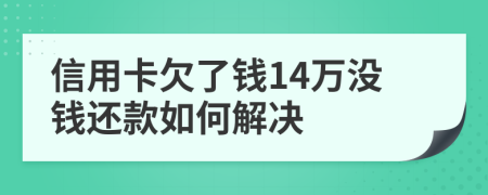 信用卡欠了钱14万没钱还款如何解决