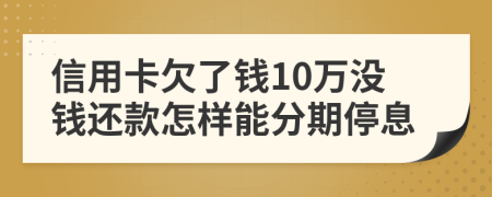 信用卡欠了钱10万没钱还款怎样能分期停息