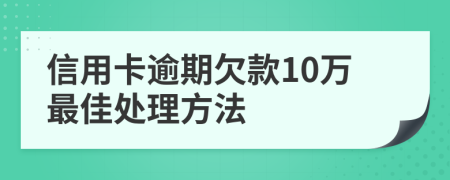 信用卡逾期欠款10万最佳处理方法