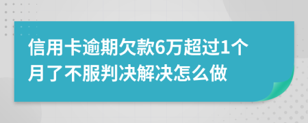 信用卡逾期欠款6万超过1个月了不服判决解决怎么做